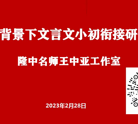 王中亚名师工作室简报（7）|聚焦小初衔接，深研文言教学--新课标背景下文言文小初衔接教学研讨活动