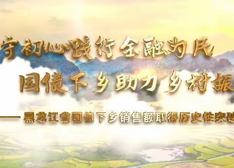 坚守初心践行金融为民  国债下乡助力乡村振兴--黑龙江省国债下乡销售额取得历史性突破