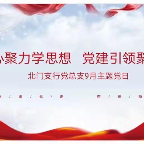 凝心聚力学思想，党建引领聚合力—北门支行党总支9月主题党日活动