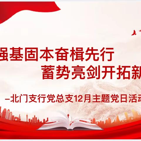 强基固本奋楫争先，蓄势亮剑开拓新局—北门支行党总支12月主题党日活动