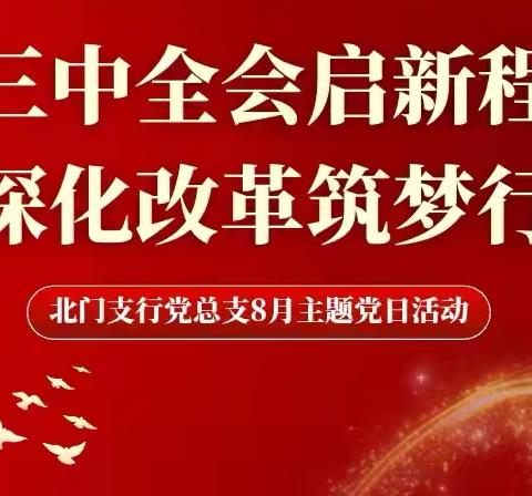 【新疆区分行营业部北门支行】三中全会启新程，深化改革筑梦行—北门支行党总支8月主题党日活动