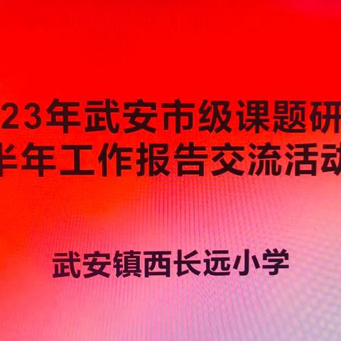 课题汇报展成果 蓄力扬帆再启航—武安镇西长远小学市级课题研究半年工作报告交流活动