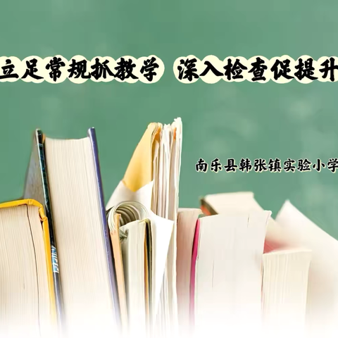 立足常规抓教学 深入检查促提升——南乐县韩张镇实验小学教学常规检查