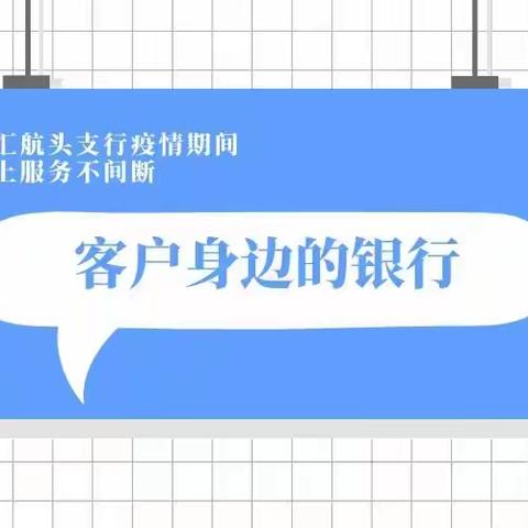 客户身边的银行——南汇航头支行疫情期间线上服务不间断