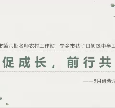 【工作站快讯】长沙市名师农村工作站巷子口初级中学站2023年6月主题研修活动顺利开展