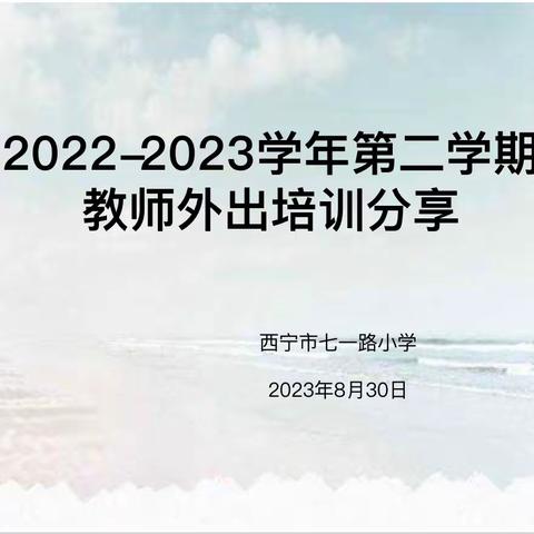 外出学习重提升，二次培训在引领——七一路小学2022--2023学年第二学期教师外出培训分享会