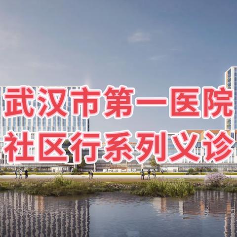 武汉市第一医院“铜锣送医行动队社区行”系列义诊暨健康科普讲座——走进江岸区后湖街兴业社区