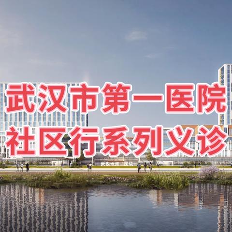 武汉市第一医院“铜锣送医行动队·医在盘龙社区行”系列义诊暨健康科普讲座——走进盘龙城航城社区