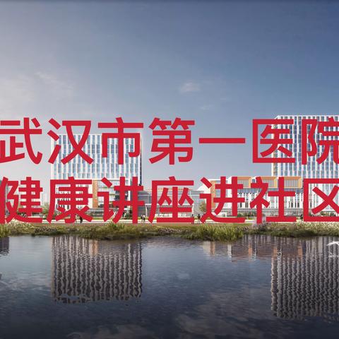〔好消息！〕武汉市第一医院盘龙城院区专家来航城社区开展健康科普讲座啦！