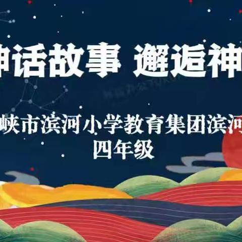 品读神话故事   邂逅神话人物 ——三门峡市滨河小学教育集团滨河校区四年级午读小课堂展示第十二期（上）