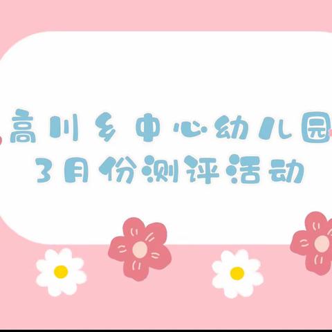 趣测评，悦成长——高川乡中心幼儿园三月份测评活动