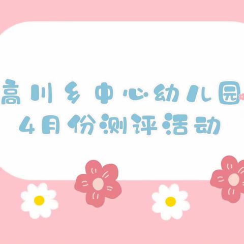 趣测评，悦成长——高川乡中心幼儿园四月份测评活动