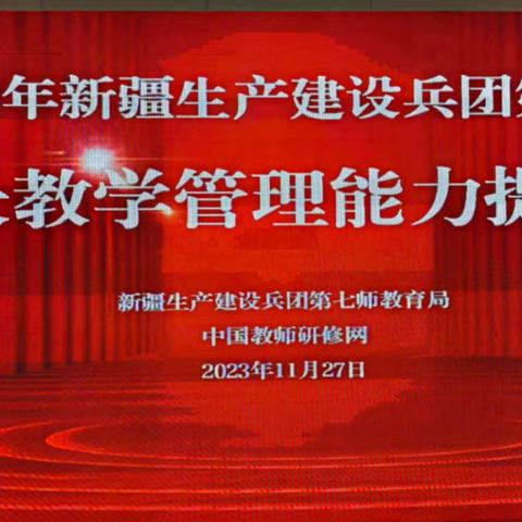 提高教学管理效能，踔厉奋发踏征程——2023年兵团第七师中小学校、园长教学管理能力提升培训