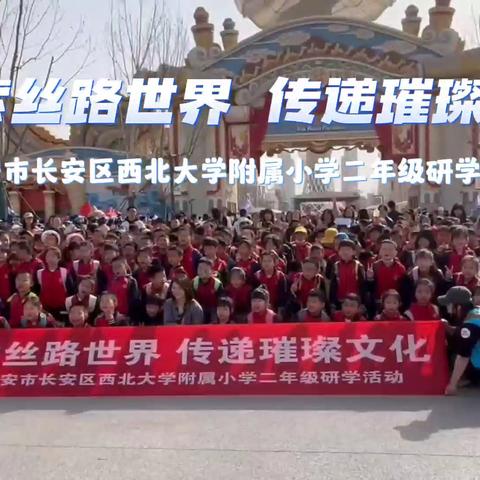 探索丝路世界 ﻿传递璀璨文化 西安市长安区西北大学附属小学二年级研学活动