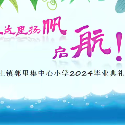 我们从这里扬帆启航”——西王庄镇郭里集中心小学举行2024届六年级学生毕业典礼