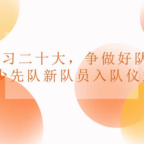 【童心向党】“学习二十大，争做好队员”六一儿童节少先队入队仪式暨六一文艺汇演