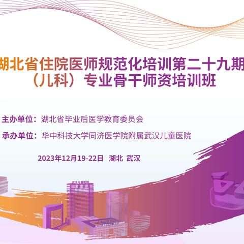 武汉儿童医院成功举办2023年度湖北省住院医师规范化培训第二十九期（儿科）专业骨干师资培训班