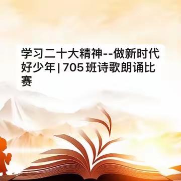 学习二十大精神--做新时代好少年| 705班诗歌朗诵比赛