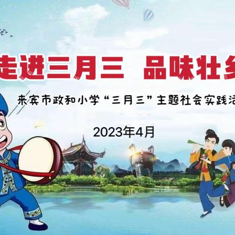 “走进三月三  品味壮乡情”——2023年来宾市政和小学“壮族三月三”社会实践活动