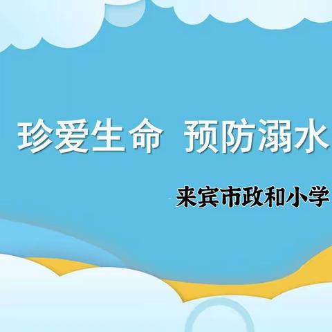 “珍爱生命  预防溺水”——2023年来宾市政和小学防溺水安全教育系列活动