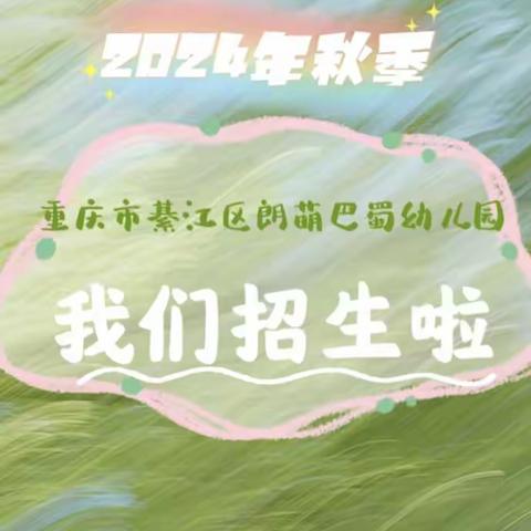 招生啦！招生啦！綦江区朗萌巴蜀幼儿园2024年秋期招生开始啦！