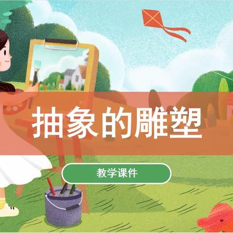 双减下的美术课《抽象的雕塑》魏庄街道参木社区学校