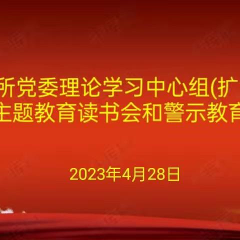 工艺研究所党委理论学习中心组(扩大)学习会暨主题教育读书会和警示教育会