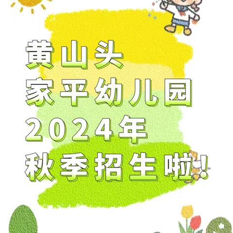 招生啦！招生啦！——黄山头家平幼儿园2024年秋季招生简章