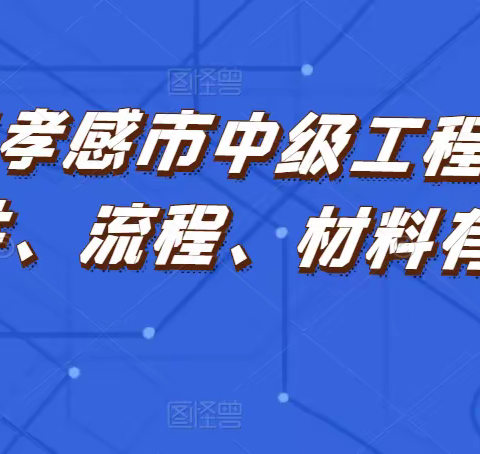 2023年孝感市中级工程师职称评审条件、评审流程、评审材料有哪些？