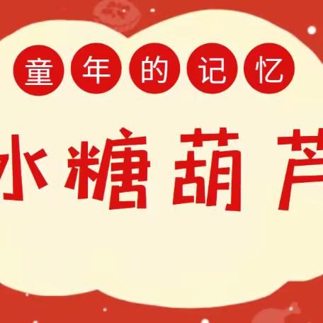 【龙泉幼教•年俗故事】冰糖葫芦串串甜 红红火火迎春节——龙泉街道中心幼儿园大十班“糖葫芦”年俗课程故事