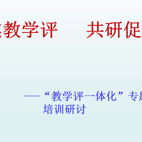 聚焦教学评 共研促成长—“教学评一体化”专题培训研讨