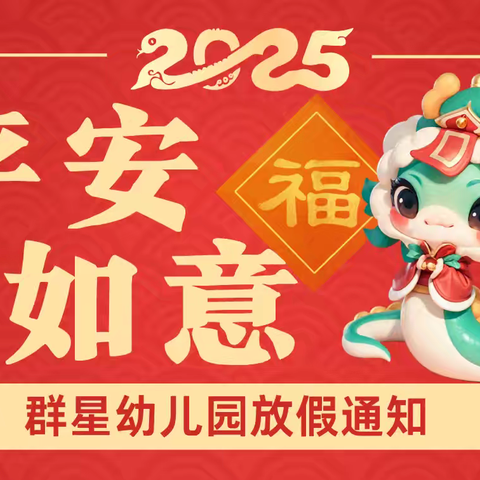 群星幼儿园寒假放假通知 恭祝大家 ﻿ “巳巳”如意，平安喜乐！