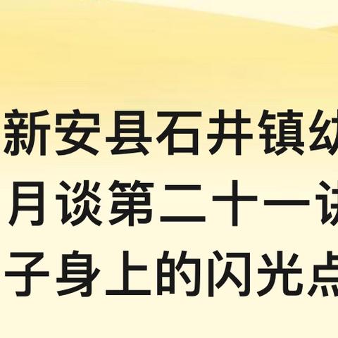 新安县石井镇幼儿园河南家教半月谈第二十一讲——善于发现孩子身上的闪光点