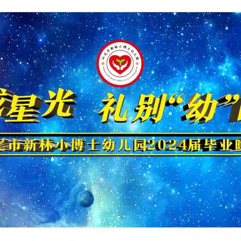 【新林小博士幼儿园】——满载星光，礼别“幼”时光2024年毕业典礼晚会邀请函