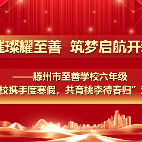 星光璀璨耀至善 筑梦启航开新篇 滕州市至善学校“十善”少年六年级颁奖典礼暨“家校携手度寒假，共育桃李待春归”活动