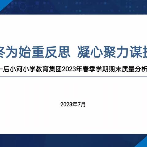 以终为始重反思 凝心聚力谋提升 ——后小河小学教育集团期末学业测评质量分析会