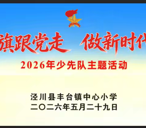高举队旗跟党走 做新时代好少年 ——泾川县丰台镇中心小学2026年 校园文化艺术节暨“六一”国际儿童节 ﻿主题活动