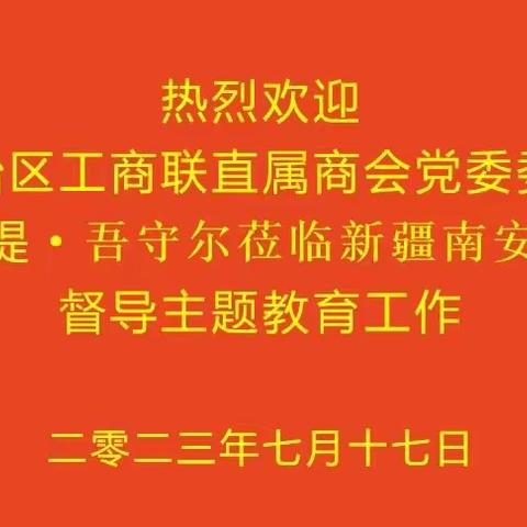 自治区工商联直属商会党委委员甫拉提·吾守尔莅临新疆南安商会督导主题教育工作简讯