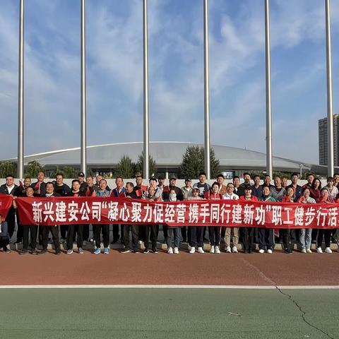 新兴建安公司开展“凝心聚力促经营 携手同行建新功”职工健步行活动