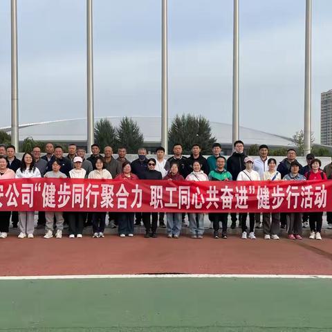 新兴建安公司举办 ‍“健步同行聚合力 职工同心共奋进” ‍健步行活动