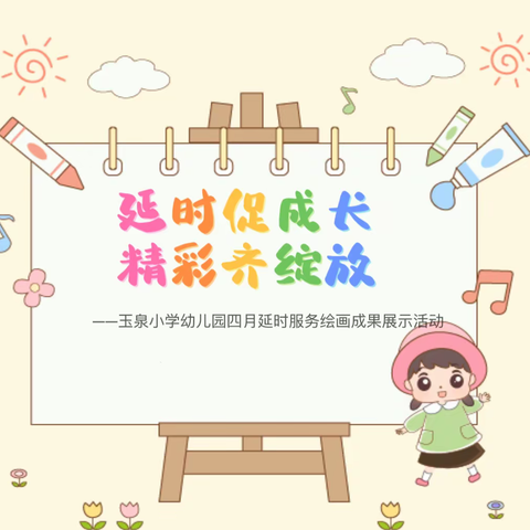 延时促成长      精彩齐绽放——玉泉小学幼儿园四月延时服务绘画成果展示活动