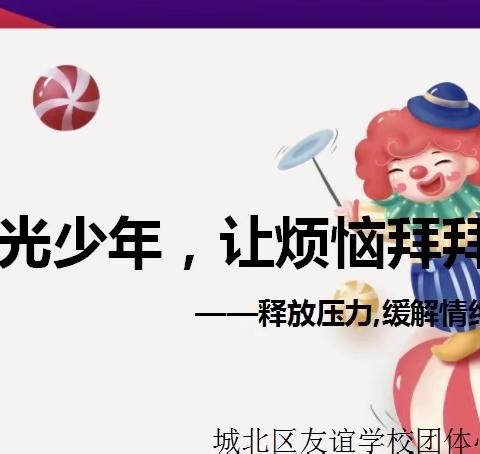 做阳光少年 让烦恼拜拜——城北区友谊学校心理团体辅导活动