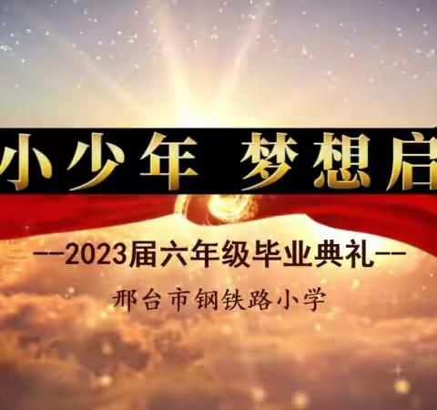 钢小少年 梦想起航---邢台市钢铁路小学2023届六年级毕业典礼