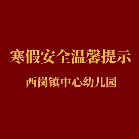 快乐寒假，安全护航 | 西岗镇中心幼儿园寒假安全温馨提示