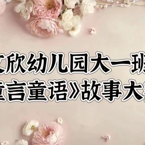 “童言童语”—幼儿讲故事比赛  阜阳市颍州区文欣幼儿园大一班