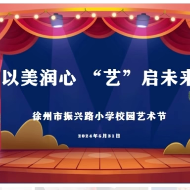 【振小·向美少年】“以美润心      “艺”启未来”----徐州市振兴路小学校园艺术节主题活动