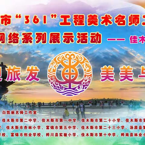「喜迎旅发，美美与共」——佳木斯市“361”工程美术名师工作室中小学美育教学成果展示