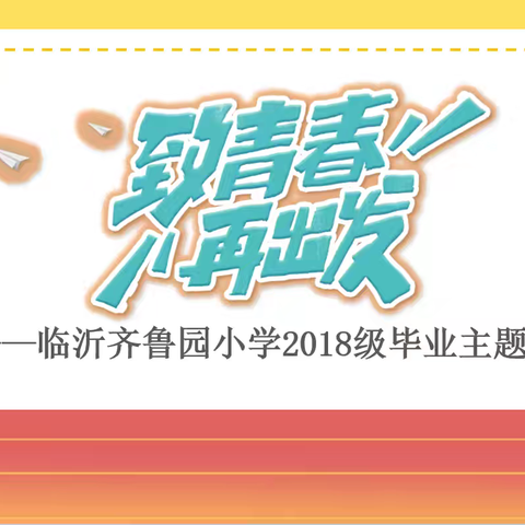 【齐鲁园·修远课程】致青春 再出发——临沂齐鲁园小学2018级毕业主题班会