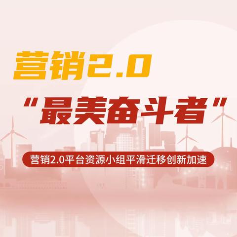 聚力攻坚 “营”在当下|营销2.0项目建设"最美奋斗者"（十二）