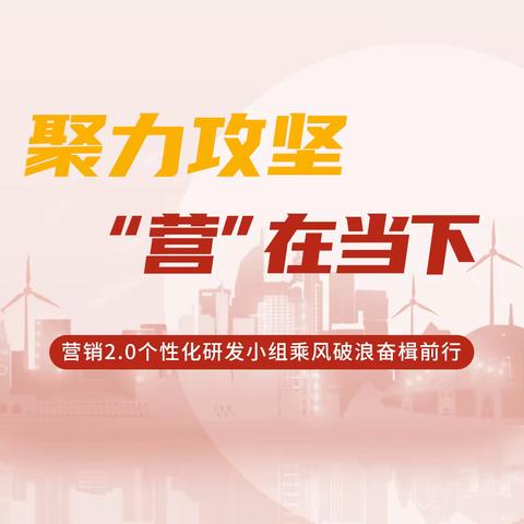 聚力攻坚 “营”在当下|营销2.0项目建设"最美奋斗者"（十六）